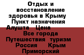 Отдых и восстановление здоровья в Крыму. › Пункт назначения ­ Алушта › Цена ­ 10 000 - Все города Путешествия, туризм » Россия   . Крым,Приморский